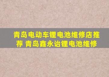 青岛电动车锂电池维修店推荐 青岛鑫永诒锂电池维修